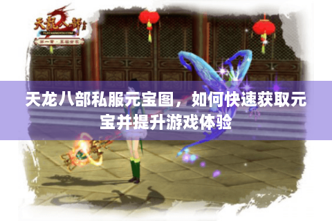 天龙八部私服元宝图，如何快速获取元宝并提升游戏体验