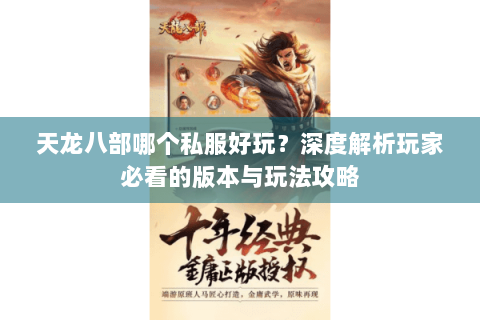 天龙八部哪个私服好玩?深度解析玩家必看的版本与玩法攻略 天龙八部哪个私服好玩?深度解析玩家必看的版本与玩法攻略
