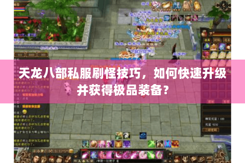 天龙八部私服刷怪技巧，如何快速升级并获得极品装备？