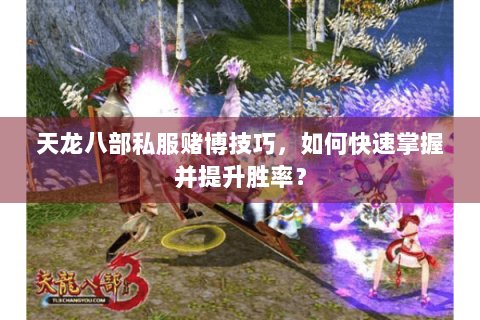 天龙八部私服赌博技巧,如何快速掌握并提升胜率? 天龙八部私服赌博技巧,如何快速掌握并提升胜率?