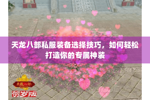 天龙八部私服装备选择技巧，如何轻松打造你的专属神装
