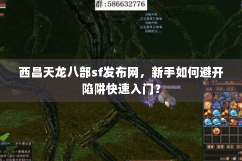 西昌天龙八部sf发布网,新手如何避开陷阱快速入门? 西昌天龙八部sf发布网,新手如何避开陷阱快速入门?