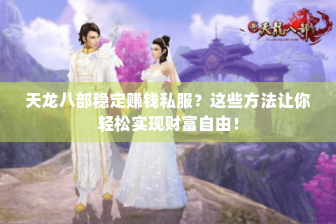 天龙八部稳定赚钱私服？这些方法让你轻松实现财富自由！