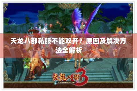 天龙八部私服不能双开？原因及解决方法全解析
