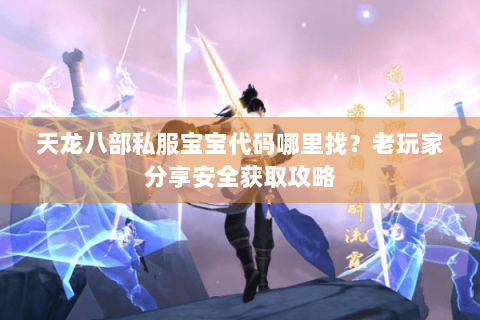 天龙八部私服宝宝代码哪里找？老玩家分享安全获取攻略