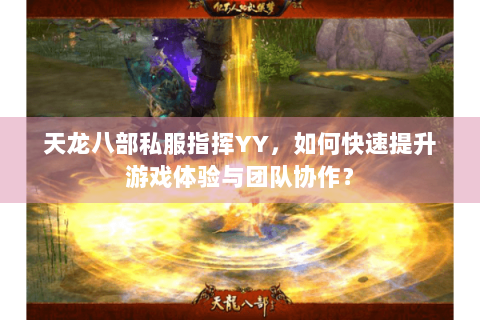 天龙八部私服指挥YY,如何快速提升游戏体验与团队协作? 天龙八部私服指挥YY,如何快速提升游戏体验与团队协作?