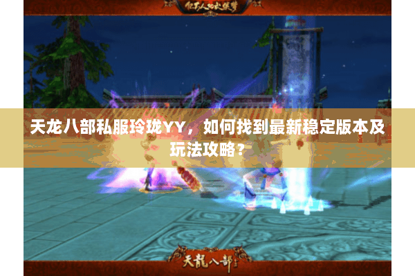 天龙八部私服玲珑YY，如何找到最新稳定版本及玩法攻略？