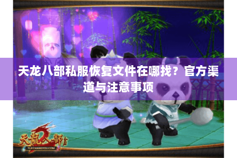 天龙八部私服恢复文件在哪找？官方渠道与注意事项
