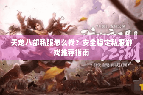 天龙八部私服怎么找？安全稳定私服游戏推荐指南