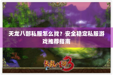 天龙八部私服怎么找？安全稳定私服游戏推荐指南