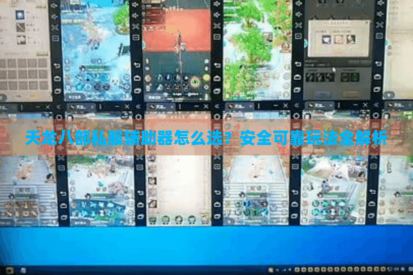 天龙八部私服辅助器怎么选？安全可靠玩法全解析