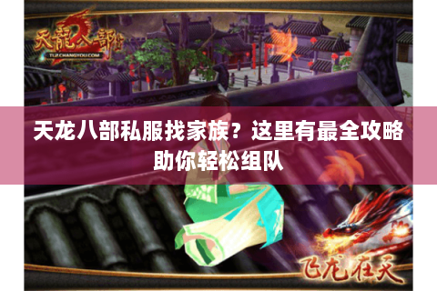 天龙八部私服找家族?这里有最全攻略助你轻松组队 天龙八部私服找家族?这里有最全攻略助你轻松组队