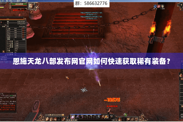 恩施天龙八部发布网官网如何快速获取稀有装备？