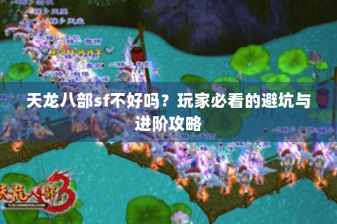 天龙八部sf不好吗?玩家必看的避坑与进阶攻略 天龙八部sf不好吗?玩家必看的避坑与进阶攻略