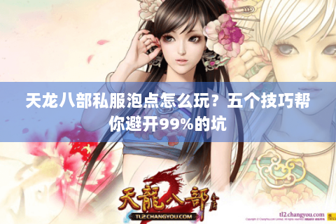 天龙八部私服泡点怎么玩？五个技巧帮你避开99%的坑