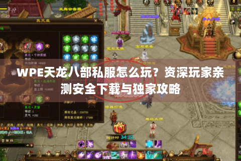 WPE天龙八部私服怎么玩？资深玩家亲测安全下载与独家攻略