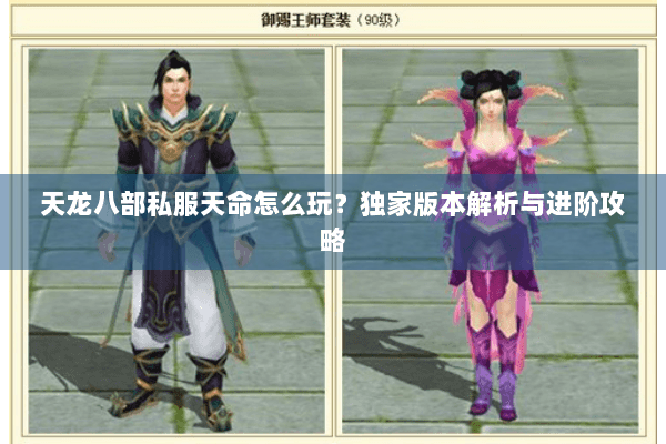 天龙八部私服天命怎么玩？独家版本解析与进阶攻略