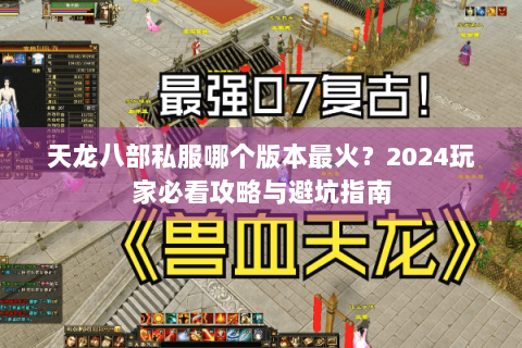 天龙八部私服哪个版本最火？2024玩家必看攻略与避坑指南