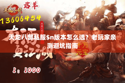 天龙八部私服$n版本怎么选?老玩家亲测避坑指南 天龙八部私服$n版本怎么选?老玩家亲测避坑指南