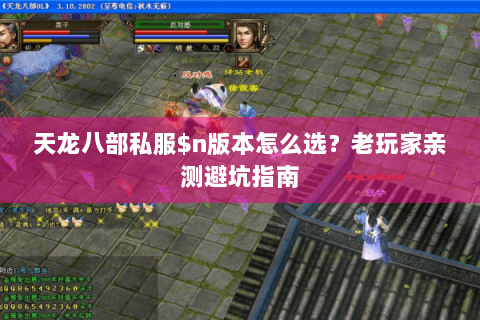 天龙八部私服$n版本怎么选?老玩家亲测避坑指南 天龙八部私服$n版本怎么选?老玩家亲测避坑指南