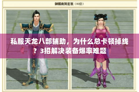 私服天龙八部辅助，为什么总卡顿掉线？3招解决装备爆率难题