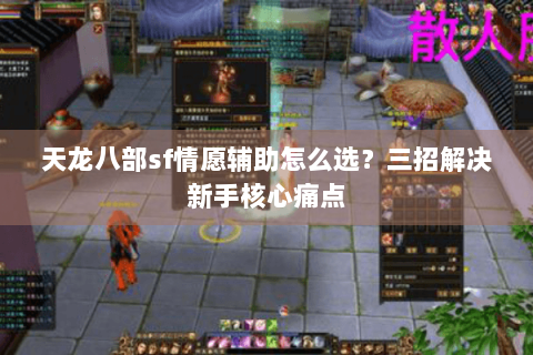 天龙八部sf情愿辅助怎么选？三招解决新手核心痛点