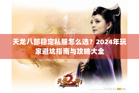 天龙八部稳定私服怎么选？2024年玩家避坑指南与攻略大全