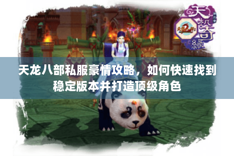 天龙八部私服豪情攻略,如何快速找到稳定版本并打造顶级角色 天龙八部私服豪情攻略,如何快速找到稳定版本并打造顶级角色
