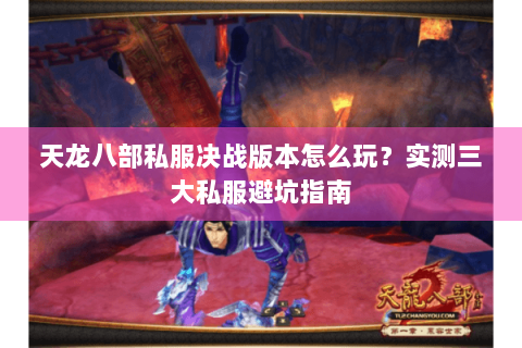 天龙八部私服决战版本怎么玩？实测三大私服避坑指南