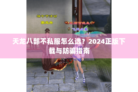 天龙八部不私服怎么选？2024正版下载与防骗指南