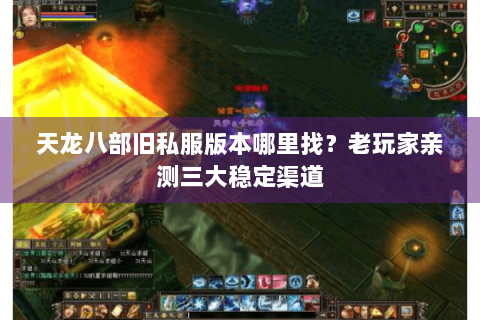 天龙八部旧私服版本哪里找？老玩家亲测三大稳定渠道