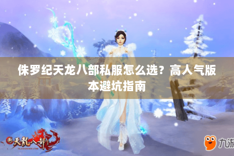 侏罗纪天龙八部私服怎么选?高人气版本避坑指南 侏罗纪天龙八部私服怎么选?高人气版本避坑指南