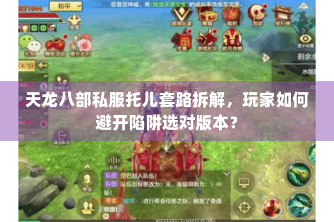 天龙八部私服托儿套路拆解，玩家如何避开陷阱选对版本？