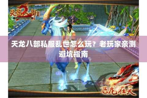 天龙八部私服乱世怎么玩？老玩家亲测避坑指南