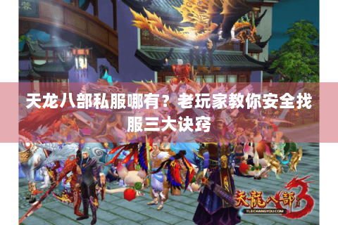 天龙八部私服哪有？老玩家教你安全找服三大诀窍