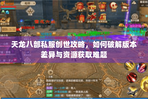 天龙八部私服创世攻略，如何破解版本差异与资源获取难题