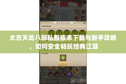 太古天龙八部私服版本下载与新手攻略，如何安全畅玩经典江湖