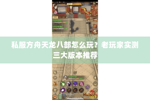 私服方舟天龙八部怎么玩?老玩家实测三大版本推荐 私服方舟天龙八部怎么玩?老玩家实测三大版本推荐