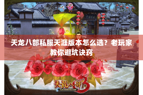 天龙八部私服天涯版本怎么选？老玩家教你避坑诀窍