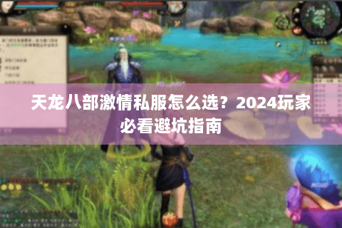 天龙八部激情私服怎么选？2024玩家必看避坑指南