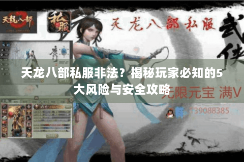 天龙八部私服非法?揭秘玩家必知的5大风险与安全攻略 天龙八部私服非法?揭秘玩家必知的5大风险与安全攻略