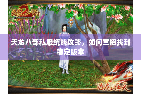天龙八部私服统战攻略，如何三招找到稳定版本