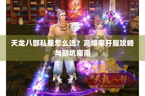 天龙八部私服怎么选？高爆率开服攻略与防坑指南
