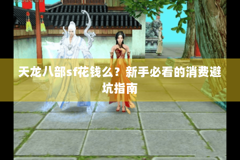 天龙八部sf花钱么?新手必看的消费避坑指南 天龙八部sf花钱么?新手必看的消费避坑指南