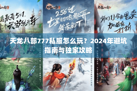 天龙八部777私服怎么玩？2024年避坑指南与独家攻略