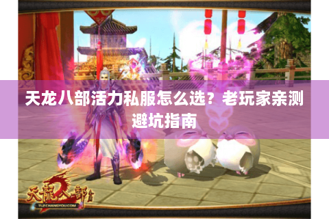 天龙八部活力私服怎么选?老玩家亲测避坑指南 天龙八部活力私服怎么选?老玩家亲测避坑指南