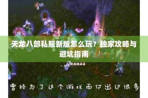 天龙八部私服新版怎么玩？独家攻略与避坑指南