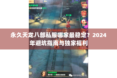 永久天龙八部私服哪家最稳定？2024年避坑指南与独家福利