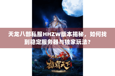 天龙八部私服HHZW版本揭秘，如何找到稳定服务器与独家玩法？