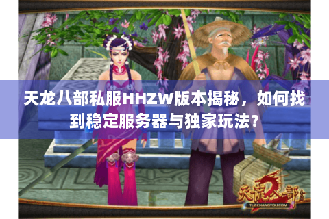 天龙八部私服HHZW版本揭秘，如何找到稳定服务器与独家玩法？